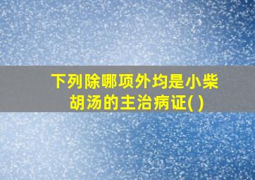 下列除哪项外均是小柴胡汤的主治病证( )